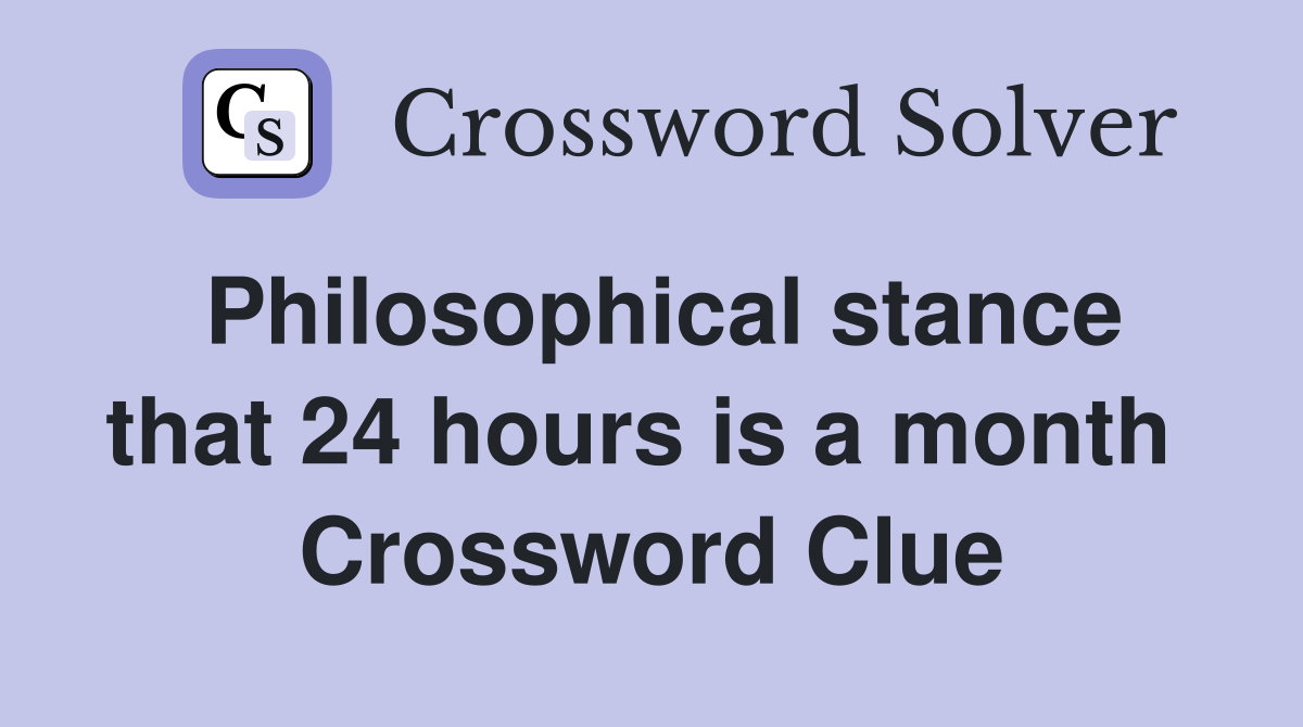 Philosophical stance that 24 hours is a month  Crossword Clue