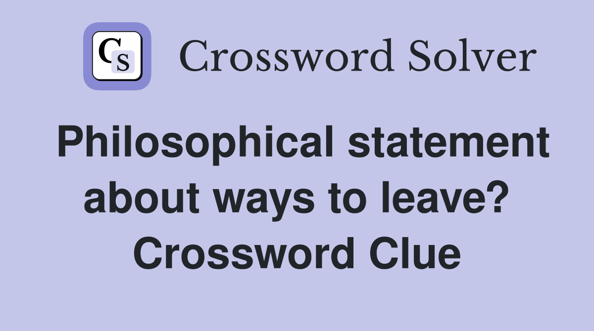 Philosophical statement about ways to leave? Crossword Clue