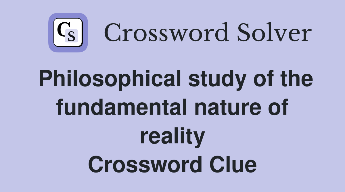 Philosophical study of the fundamental nature of reality Crossword Clue