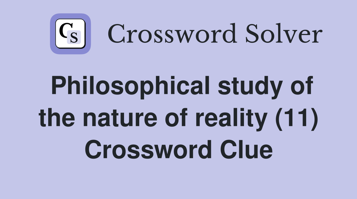 Philosophical study of the nature of reality (11) Crossword Clue