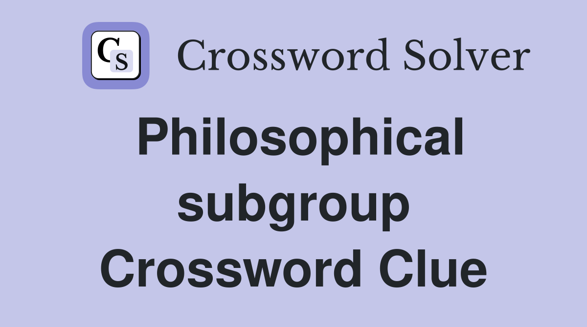 Philosophical subgroup Crossword Clue