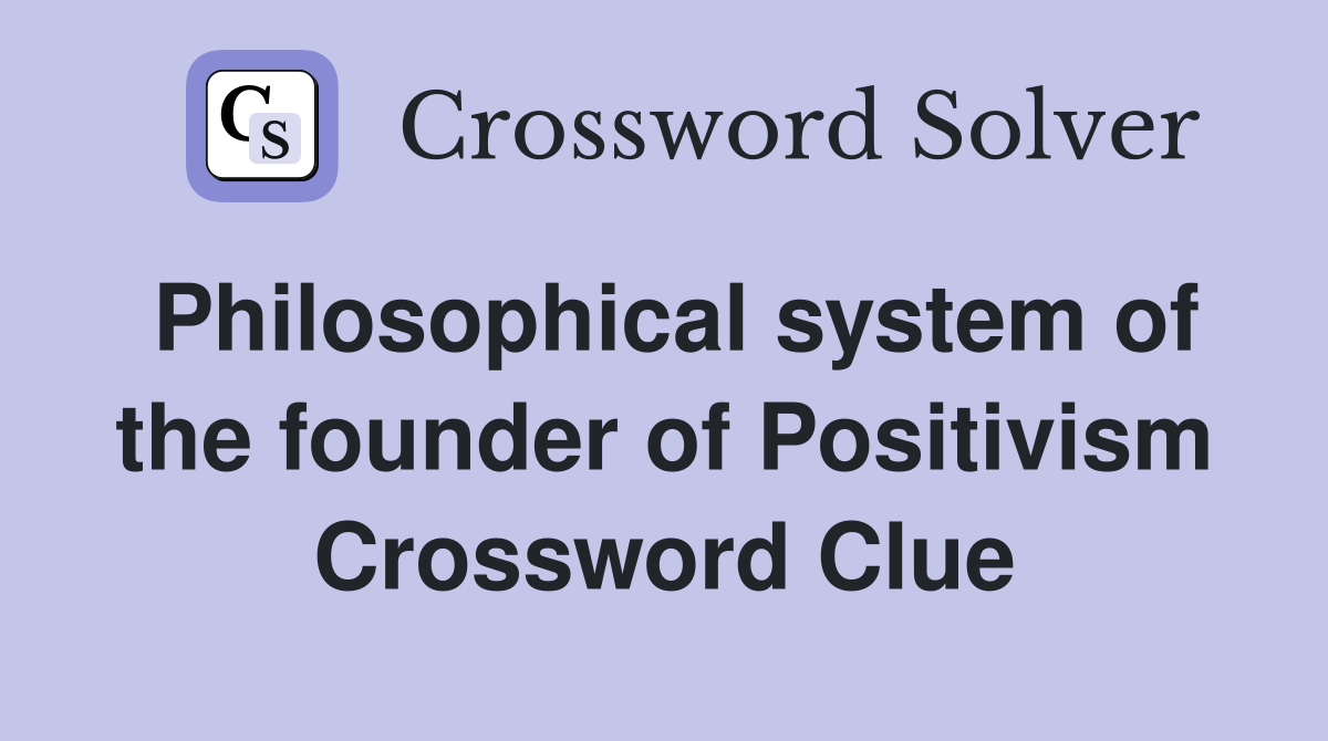 Philosophical system of the founder of Positivism Crossword Clue
