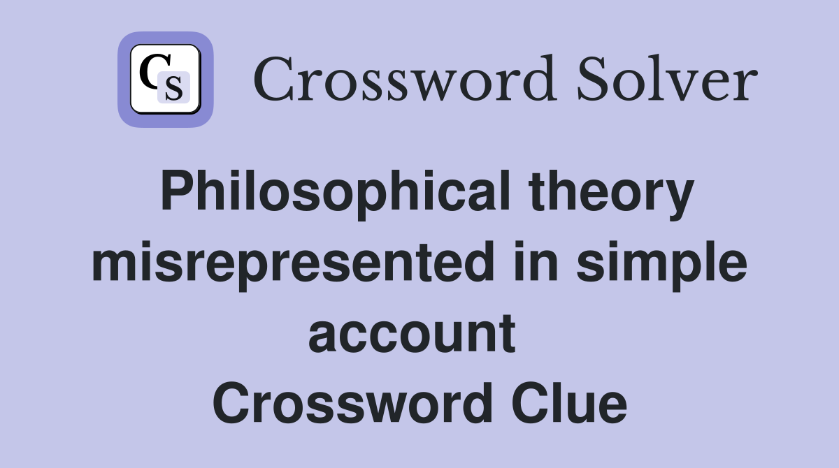 Philosophical theory misrep­resented in simple account  Crossword Clue