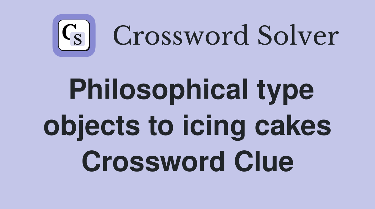 Philosophical type objects to icing cakes Crossword Clue