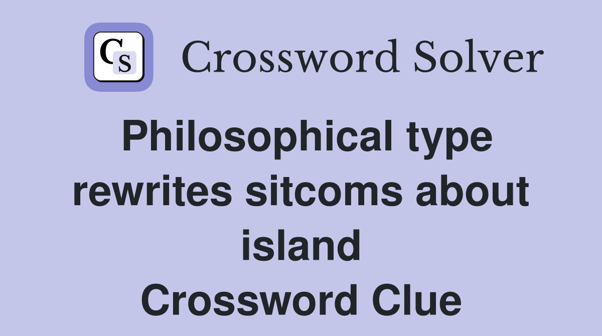 Philosophical type rewrites sitcoms about island Crossword Clue
