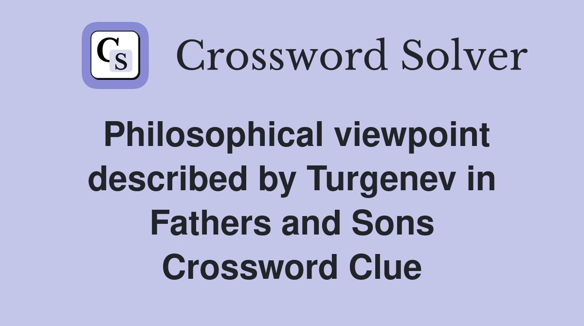 Philosophical viewpoint described by Turgenev in Fathers and Sons Crossword Clue