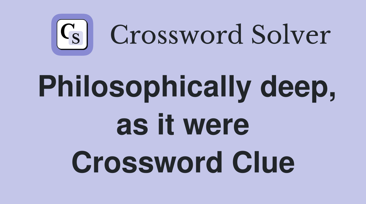 Philosophically deep, as it were Crossword Clue