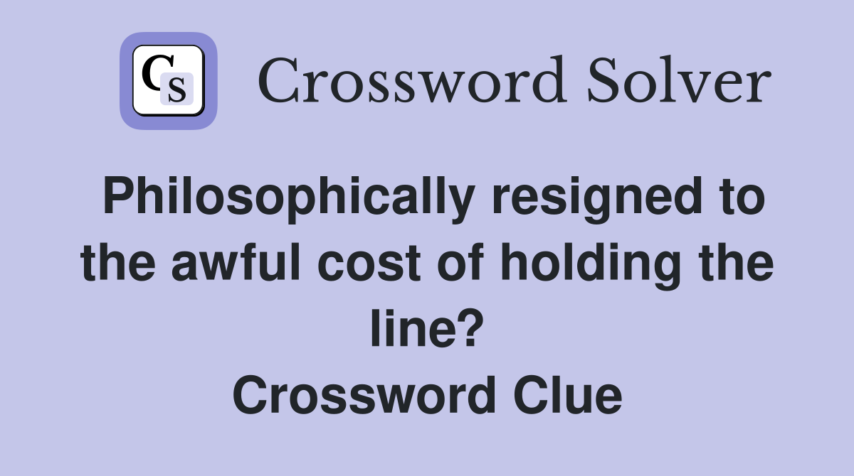 Philosophically resigned to the awful cost of holding the line? Crossword Clue