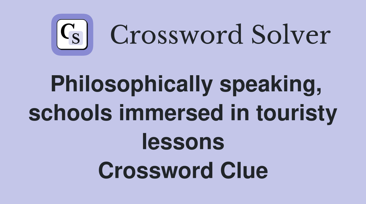 Philosophically speaking, schools immersed in touristy lessons Crossword Clue