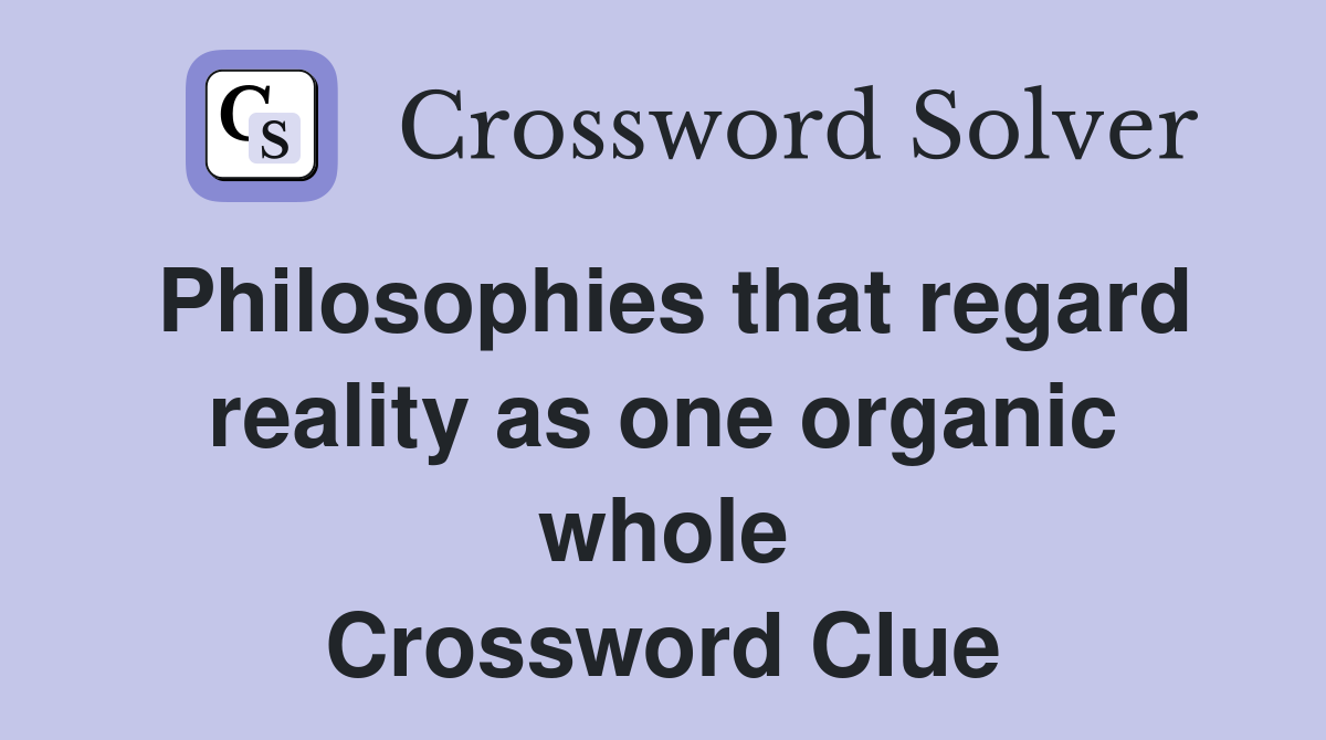 Philosophies that regard reality as one organic whole Crossword Clue