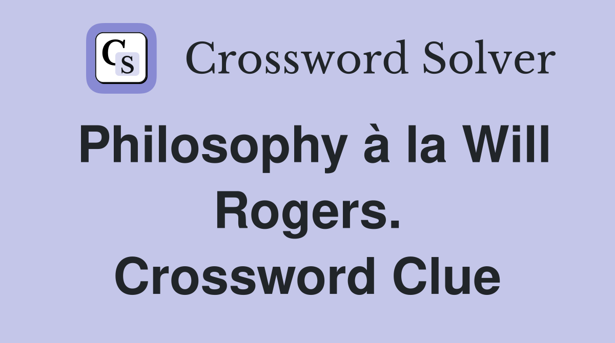 Philosophy à la Will Rogers. Crossword Clue