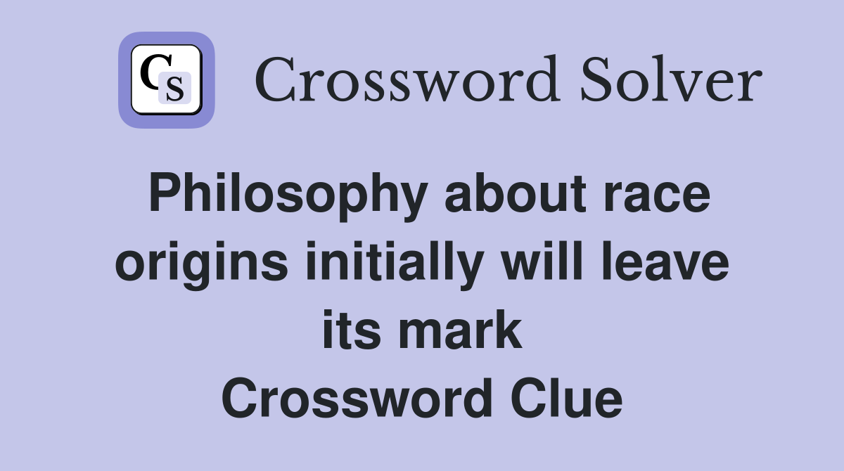 Philosophy about race origins initially will leave its mark Crossword Clue