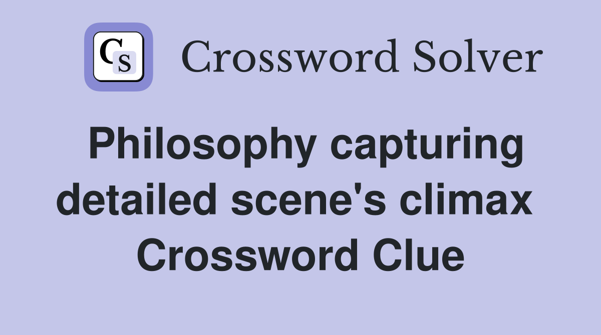 Philosophy capturing detailed scene's climax  Crossword Clue
