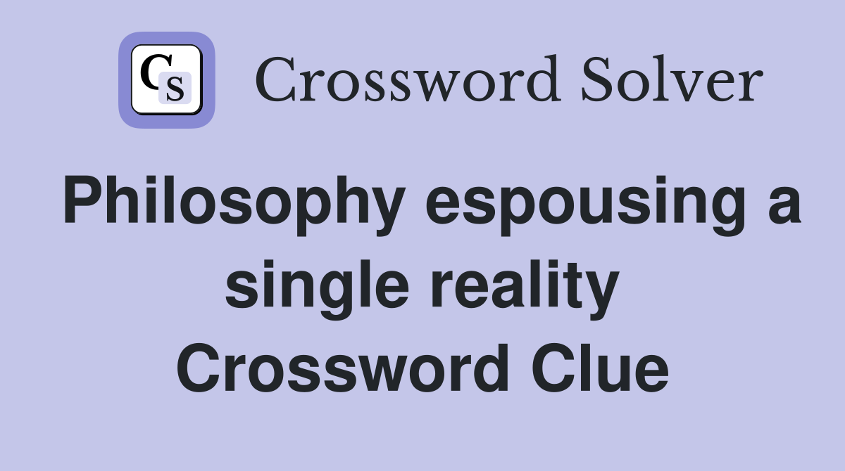 Philosophy espousing a single reality Crossword Clue