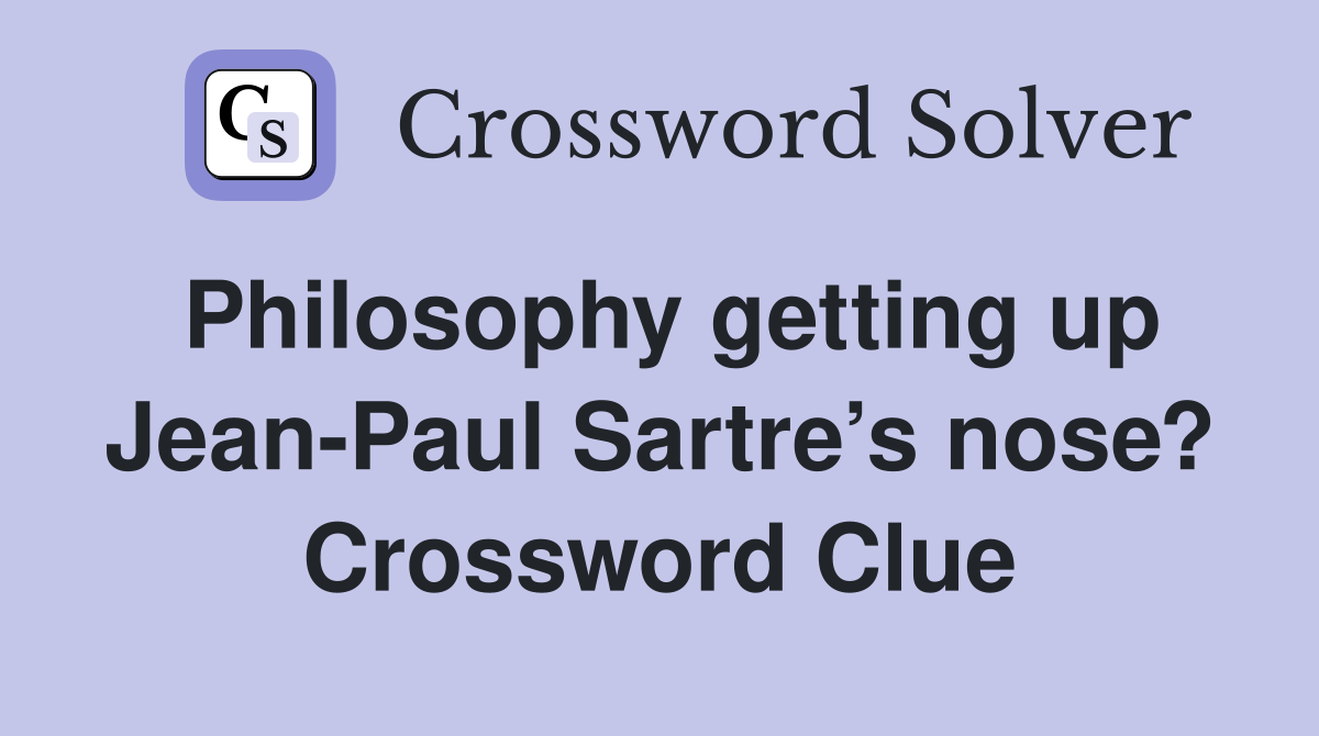 Philosophy getting up Jean-Paul Sartre’s nose? Crossword Clue