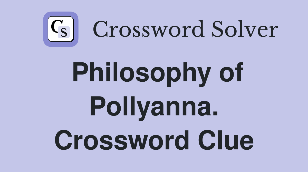 Philosophy of Pollyanna. Crossword Clue
