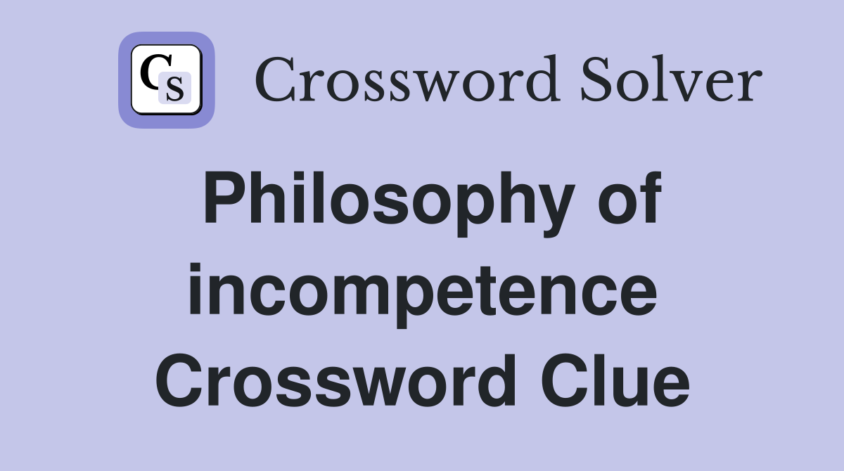 Philosophy of incompetence Crossword Clue