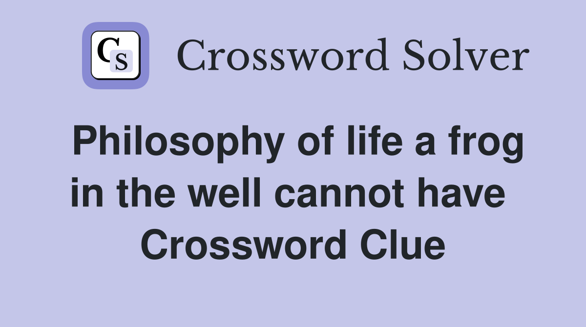 Philosophy of life a frog in the well cannot have  Crossword Clue