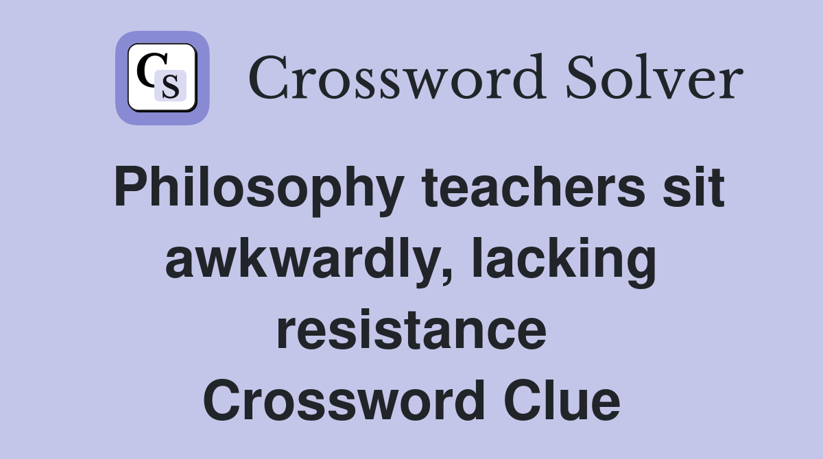 Philosophy teachers sit awkwardly, lacking resistance Crossword Clue