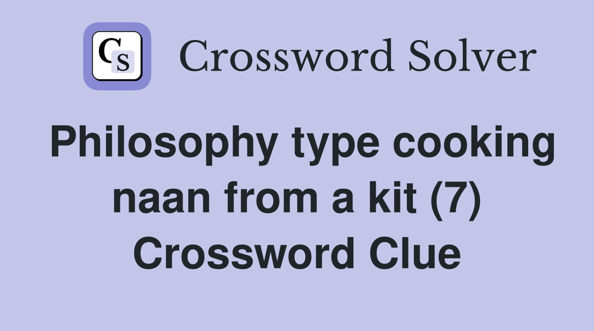 Philosophy type cooking naan from a kit (7) Crossword Clue