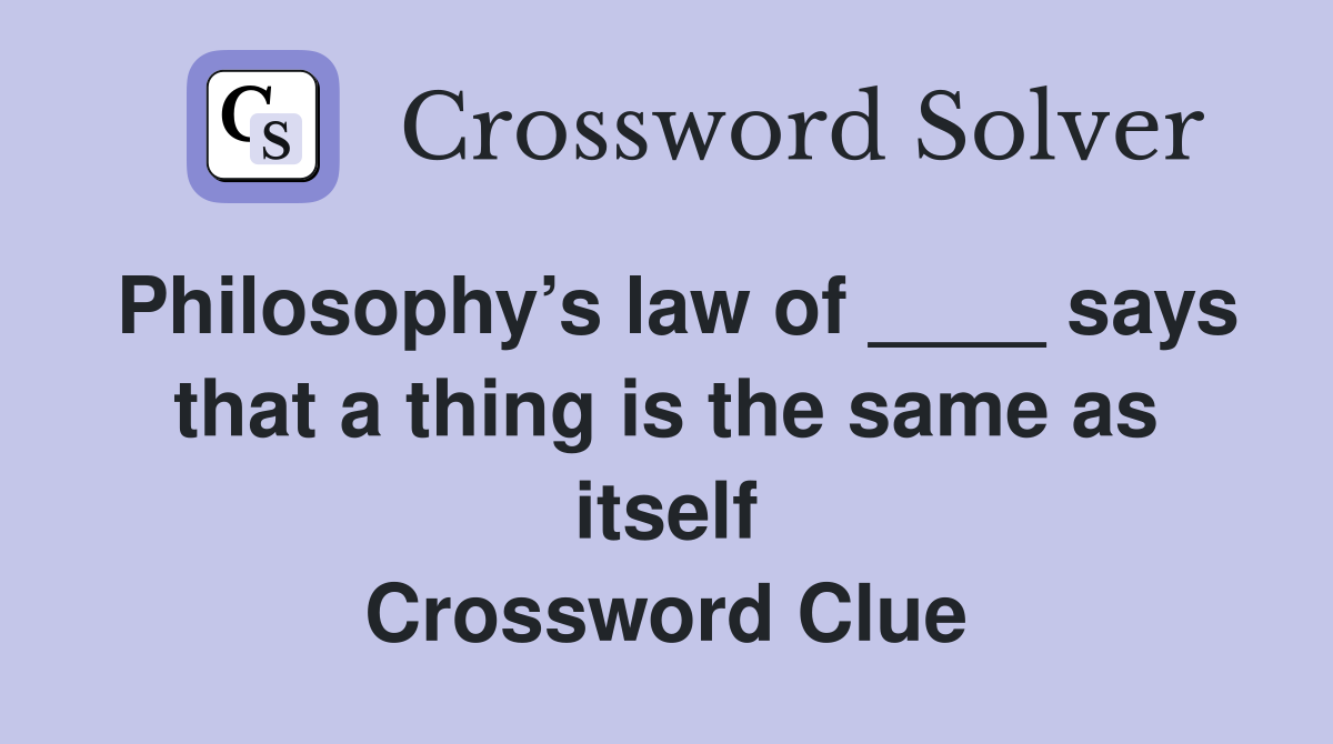 Philosophy’s law of ____ says that a thing is the same as itself Crossword Clue