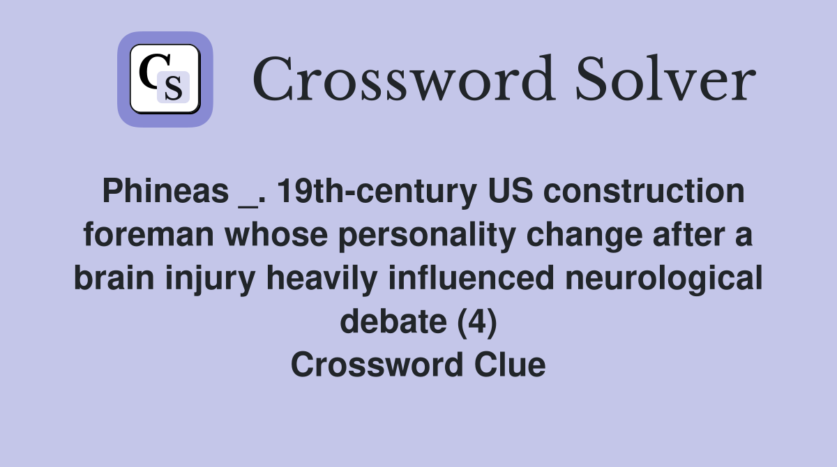 Phineas _. 19th-century US construction foreman whose personality change after a brain injury heavily influenced neurological debate (4) Crossword Clue