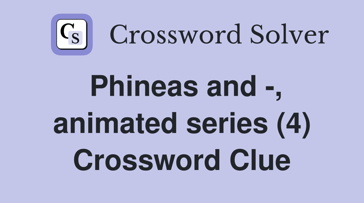 Phineas and -, animated series (4) Crossword Clue
