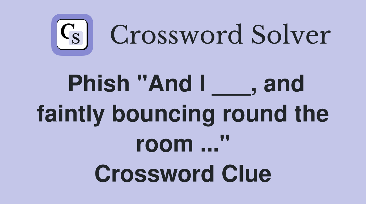 Phish "And I ___, and faintly bouncing round the room ..." Crossword Clue