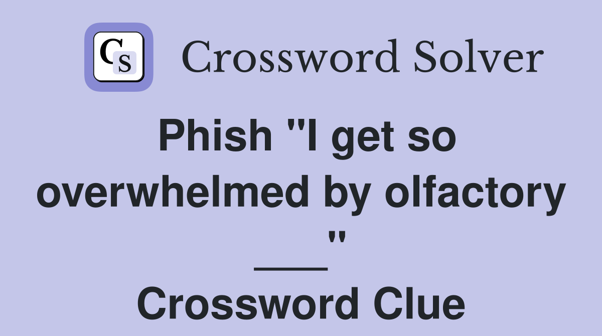 Phish "I get so overwhelmed by olfactory ___" Crossword Clue