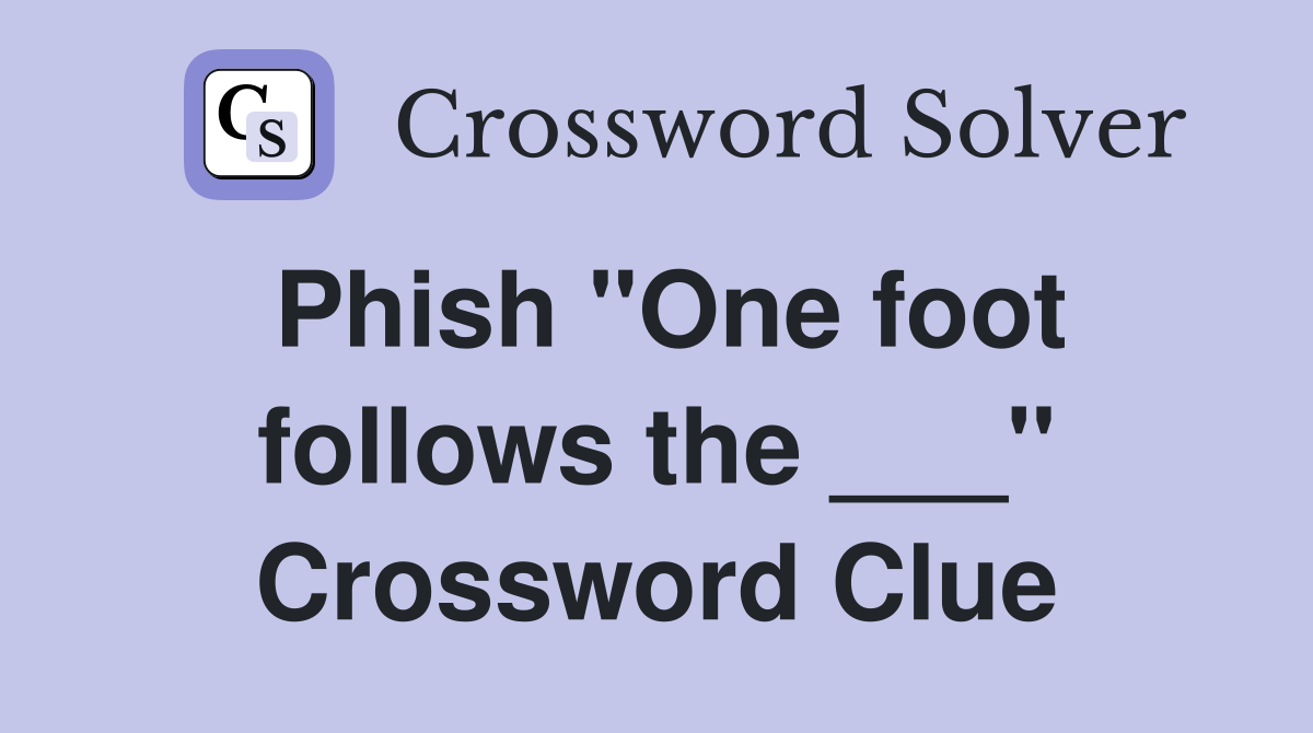 Phish "One foot follows the ___" Crossword Clue