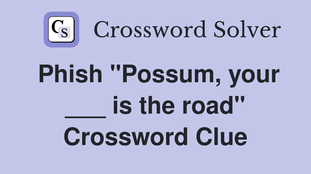Phish "Possum, your ___ is the road" Crossword Clue