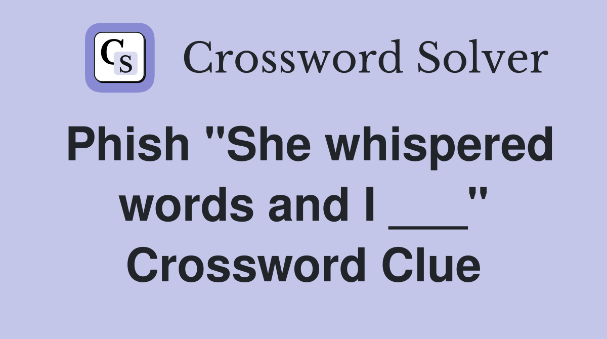 Phish "She whispered words and I ___" Crossword Clue