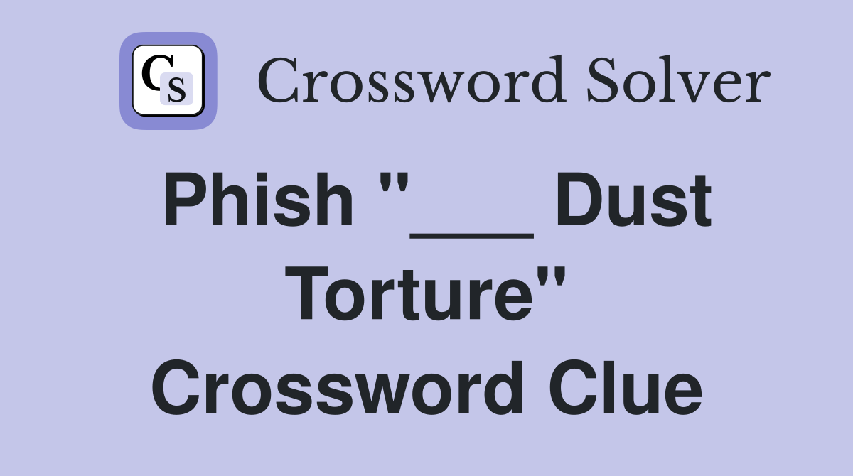 Phish "___ Dust Torture" Crossword Clue