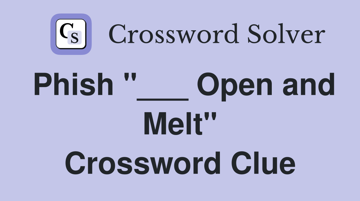 Phish "___ Open and Melt" Crossword Clue