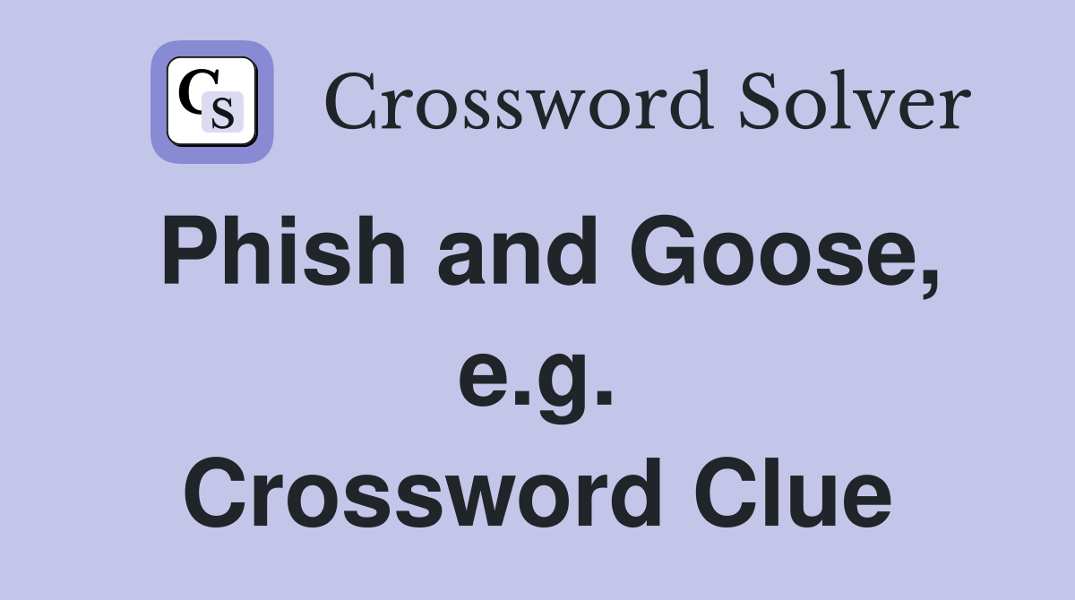 Phish and Goose, e.g. Crossword Clue