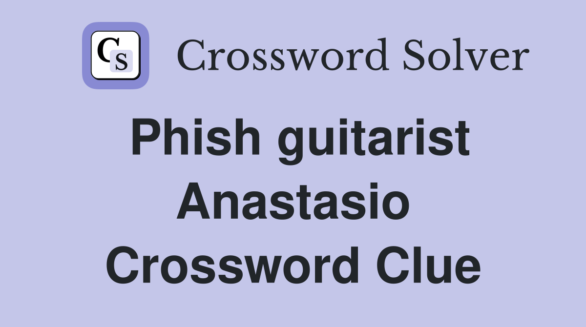 Phish guitarist Anastasio Crossword Clue