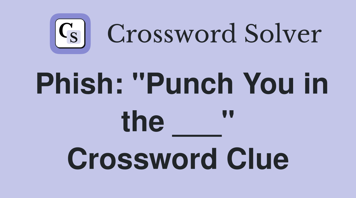 Phish: "Punch You in the ___" Crossword Clue
