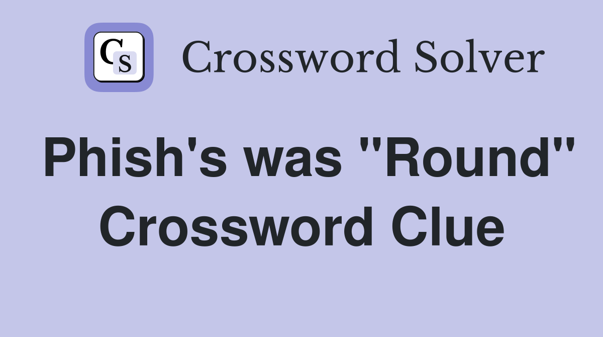 Phish's was "Round" Crossword Clue