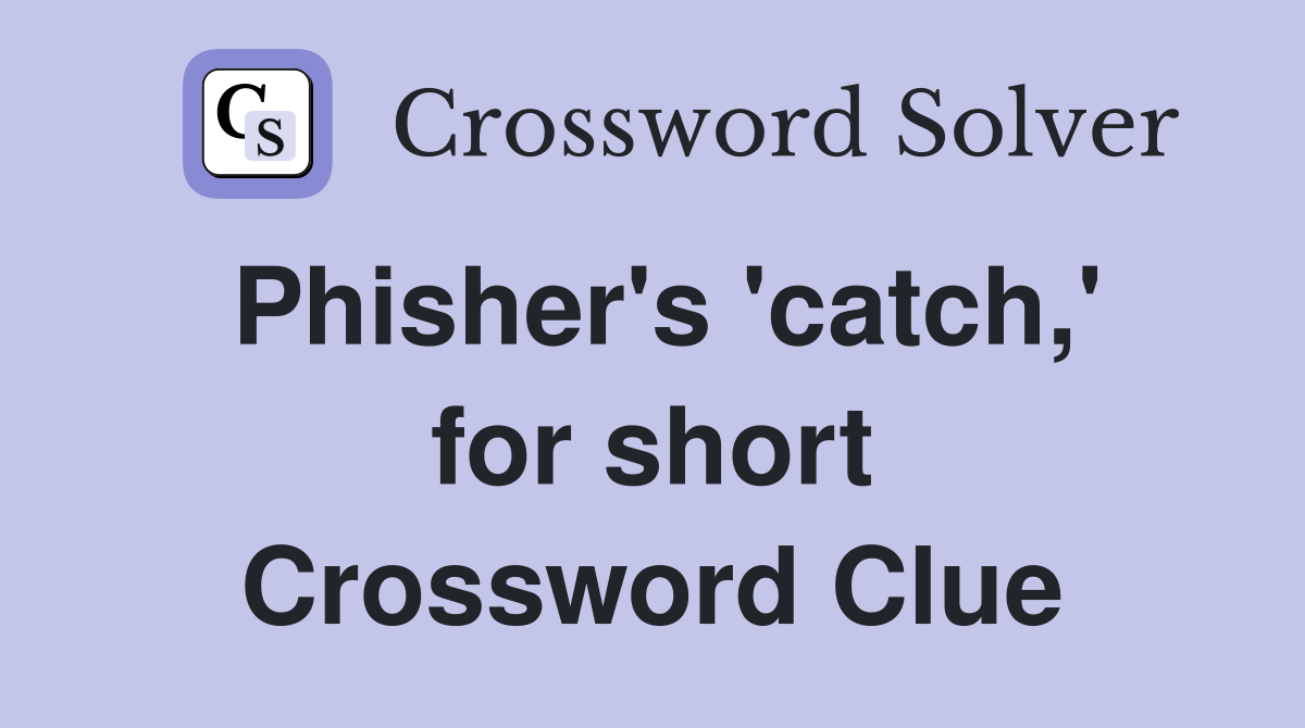 Phisher's 'catch,' for short Crossword Clue