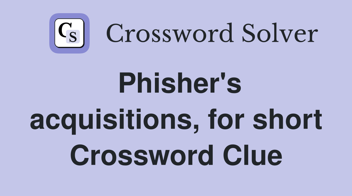 Phisher's acquisitions, for short Crossword Clue