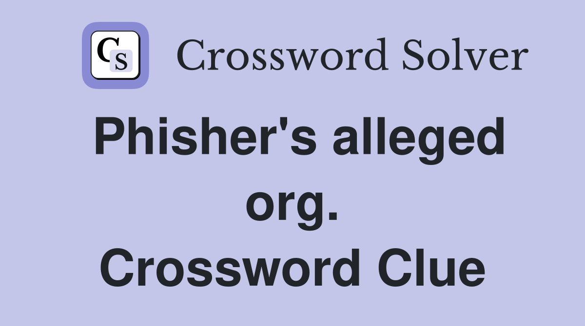 Phisher's alleged org. Crossword Clue