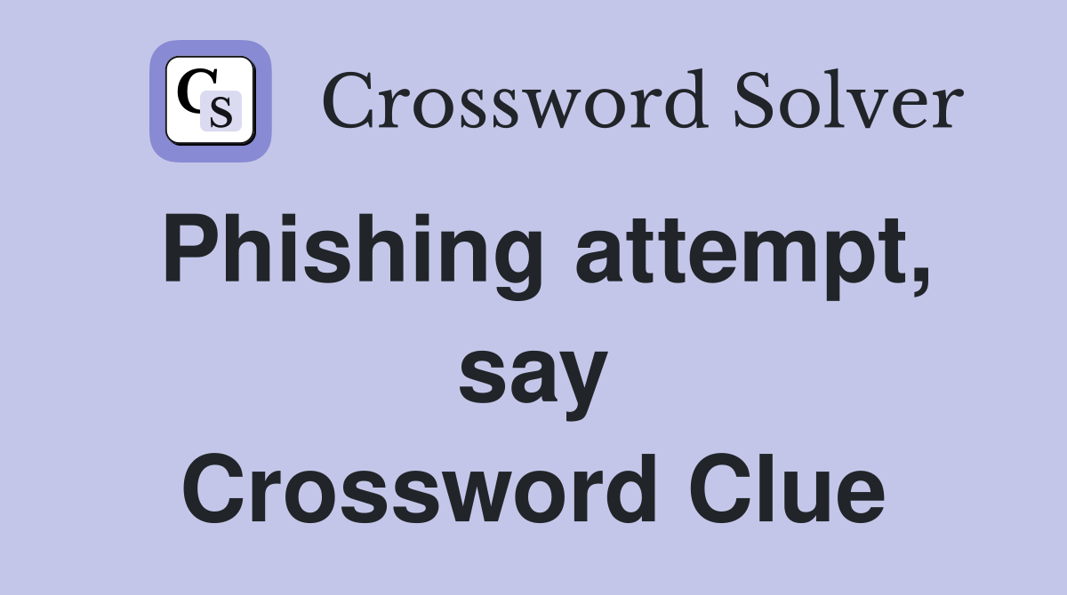 Phishing attempt, say Crossword Clue
