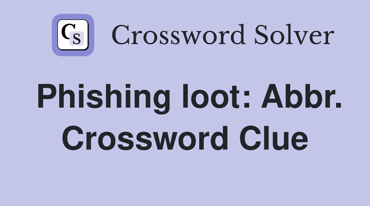 Phishing loot: Abbr. Crossword Clue