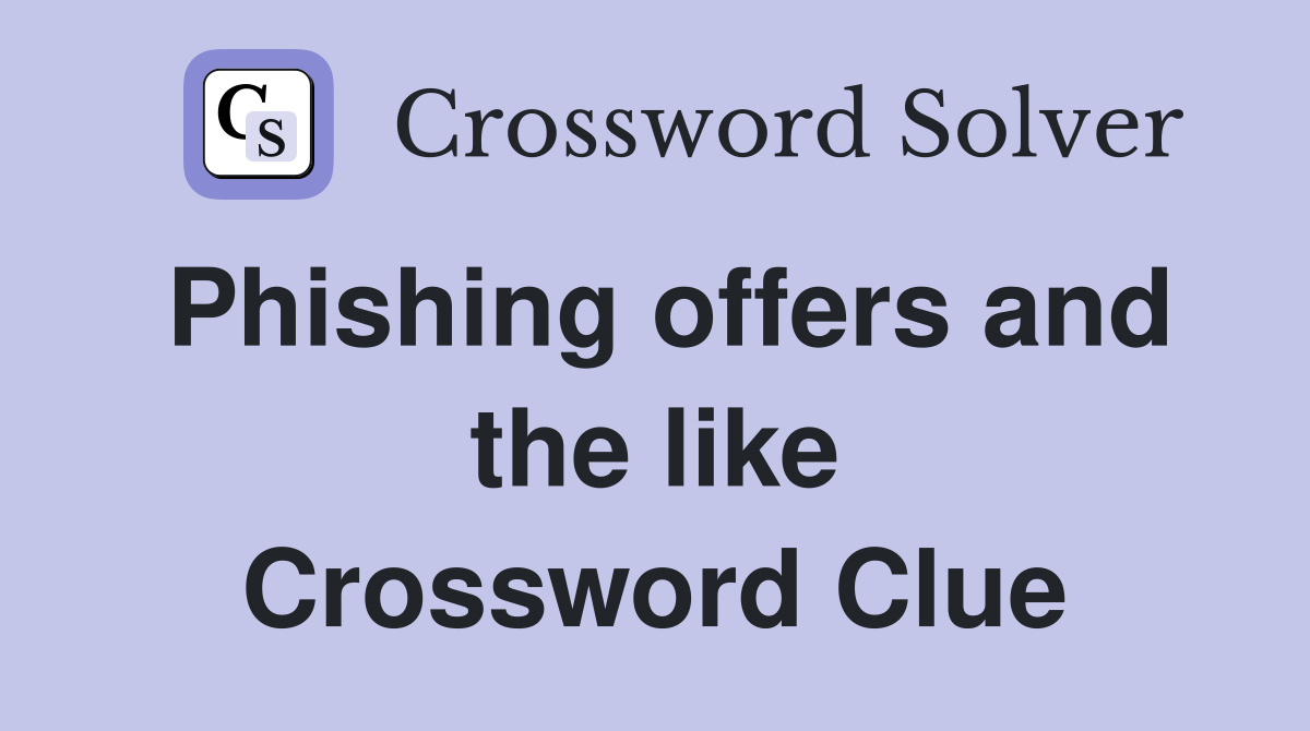 Phishing offers and the like Crossword Clue