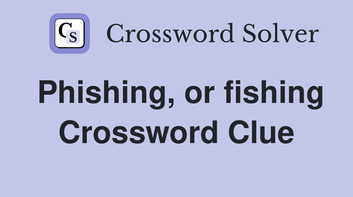 Phishing, or fishing Crossword Clue