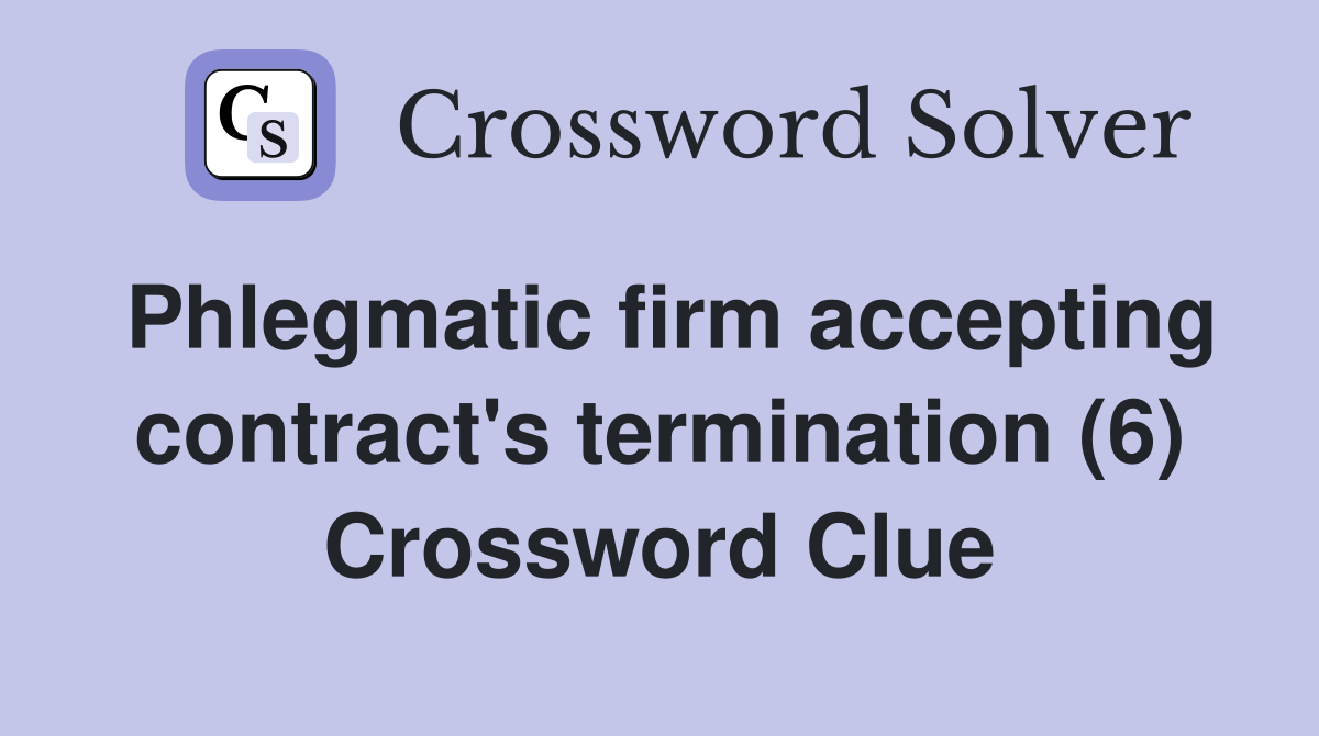 Phlegmatic firm accepting contract's termination (6) Crossword Clue