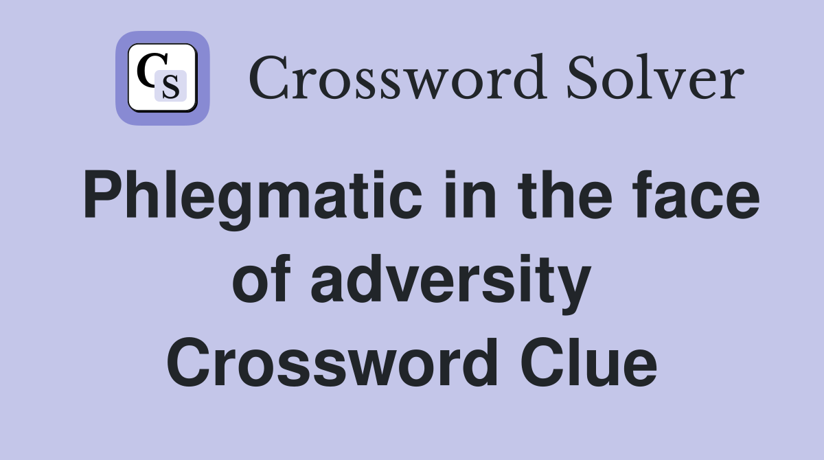 Phlegmatic in the face of adversity Crossword Clue