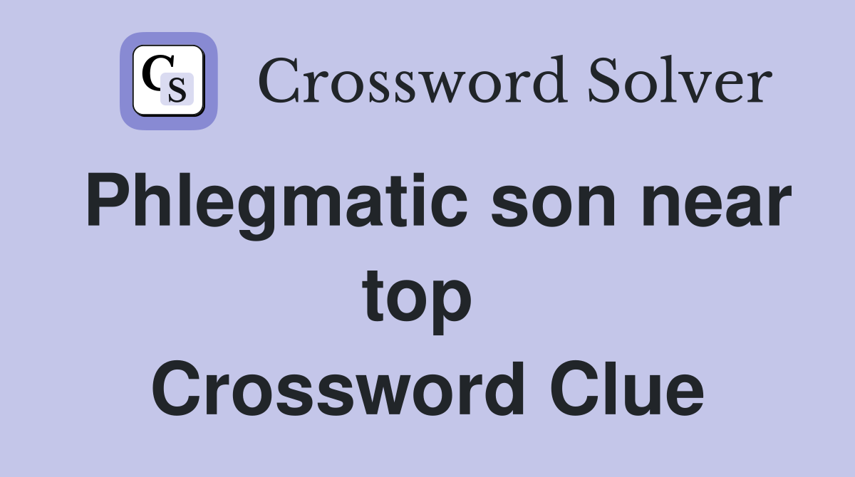 Phlegmatic son near top  Crossword Clue
