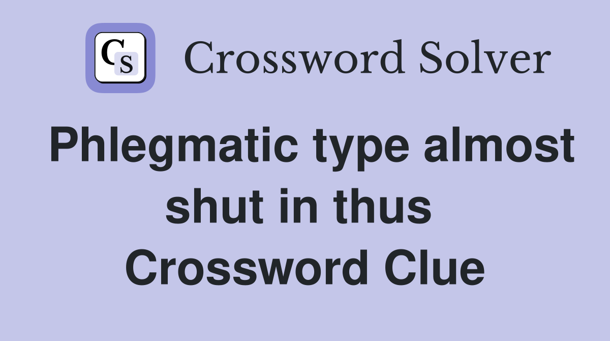 Phlegmatic type almost shut in thus  Crossword Clue