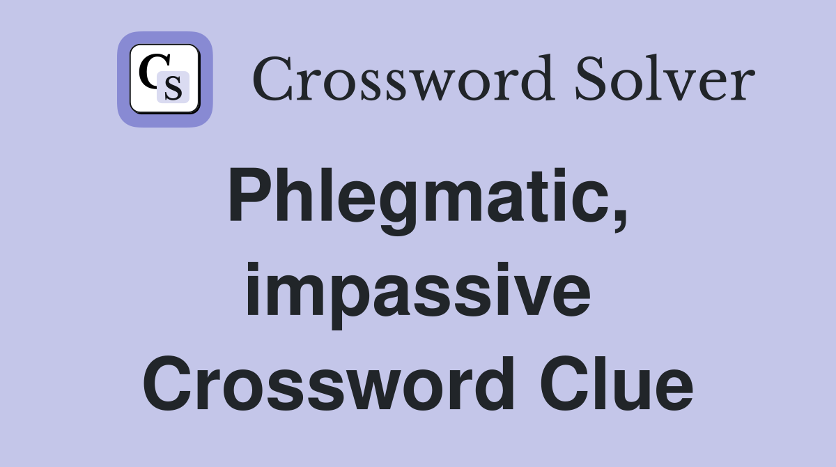 Phlegmatic, impassive Crossword Clue